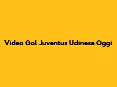 Video Gol Juventus Udinese Oggi
