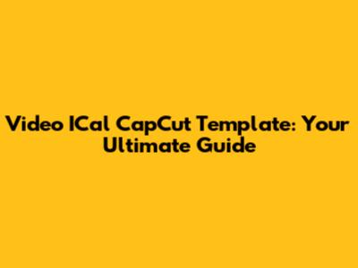 Video ICal CapCut Template: Your Ultimate Guide