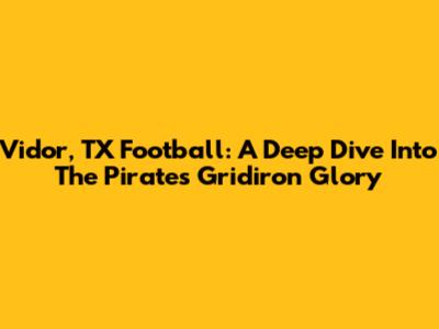 Vidor, TX Football: A Deep Dive Into The Pirates' Gridiron Glory