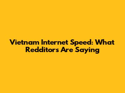 Vietnam Internet Speed: What Redditors Are Saying