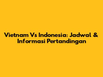 Vietnam Vs Indonesia: Jadwal & Informasi Pertandingan