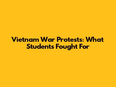 Vietnam War Protests: What Students Fought For