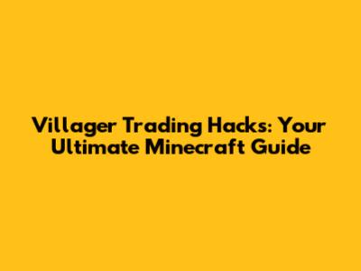 Villager Trading Hacks: Your Ultimate Minecraft Guide