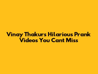Vinay Thakur's Hilarious Prank Videos You Can't Miss