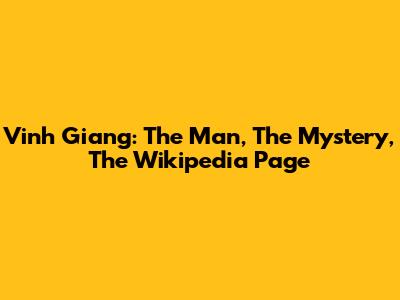 Vinh Giang: The Man, The Mystery, The Wikipedia Page