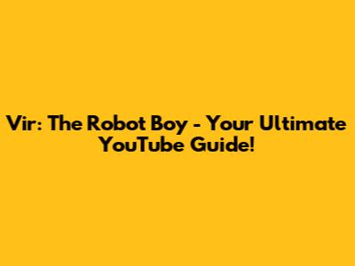 Vir: The Robot Boy - Your Ultimate YouTube Guide!