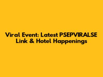 Viral Event: Latest PSEPVIRALSE Link & Hotel Happenings