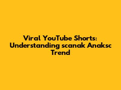 Viral YouTube Shorts: Understanding 'scanak Anaksc' Trend