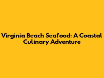 Virginia Beach Seafood: A Coastal Culinary Adventure