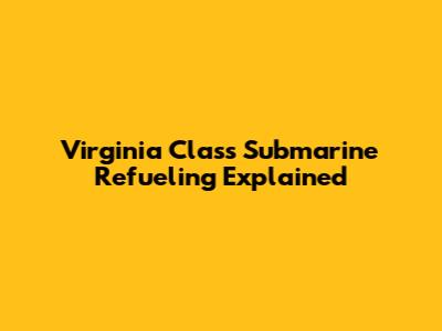 Virginia Class Submarine Refueling Explained