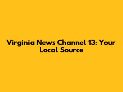 Virginia News Channel 13: Your Local Source