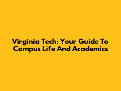 Virginia Tech: Your Guide To Campus Life And Academics