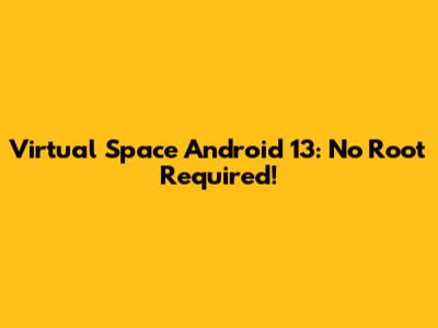 Virtual Space Android 13: No Root Required!