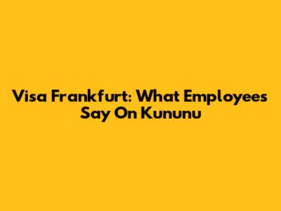 Visa Frankfurt: What Employees Say On Kununu