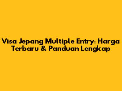 Visa Jepang Multiple Entry: Harga Terbaru & Panduan Lengkap