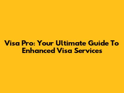 Visa Pro: Your Ultimate Guide To Enhanced Visa Services