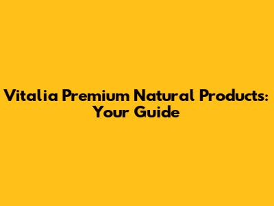 Vitalia Premium Natural Products: Your Guide