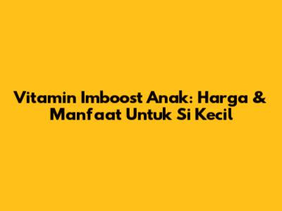 Vitamin Imboost Anak: Harga & Manfaat Untuk Si Kecil