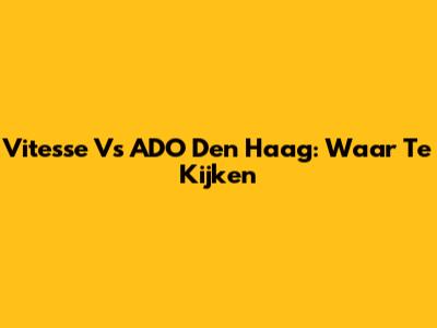 Vitesse Vs ADO Den Haag: Waar Te Kijken