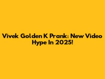 Vivek Golden K Prank: New Video Hype In 2025!