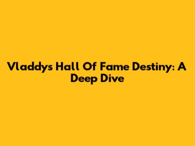 Vladdy's Hall Of Fame Destiny: A Deep Dive