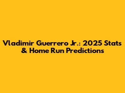 Vladimir Guerrero Jr.: 2025 Stats & Home Run Predictions
