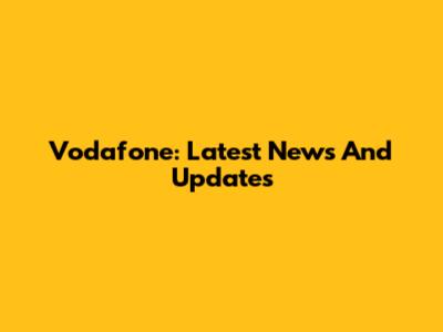 Vodafone: Latest News And Updates