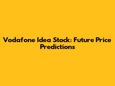 Vodafone Idea Stock: Future Price Predictions