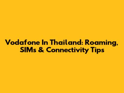 Vodafone In Thailand: Roaming, SIMs & Connectivity Tips