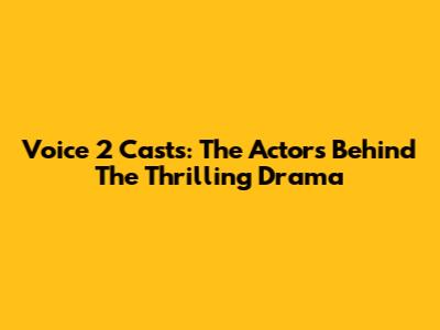 Voice 2 Casts: The Actors Behind The Thrilling Drama