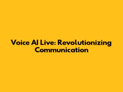 Voice AI Live: Revolutionizing Communication