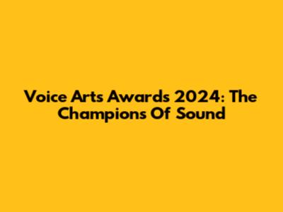 Voice Arts Awards 2024: The Champions Of Sound