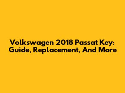 Volkswagen 2018 Passat Key: Guide, Replacement, And More
