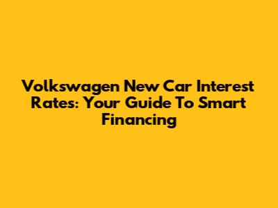 Volkswagen New Car Interest Rates: Your Guide To Smart Financing
