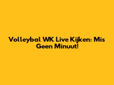 Volleybal WK Live Kijken: Mis Geen Minuut!