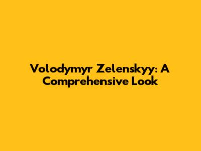 Volodymyr Zelenskyy: A Comprehensive Look