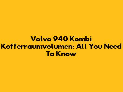 Volvo 940 Kombi Kofferraumvolumen: All You Need To Know