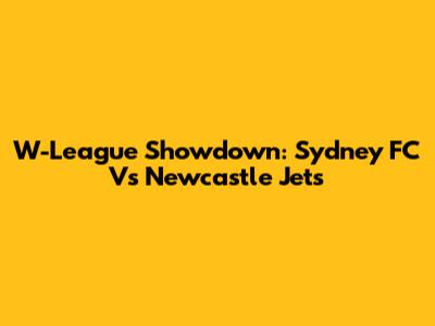 W-League Showdown: Sydney FC Vs Newcastle Jets