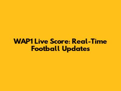 WAP1 Live Score: Real-Time Football Updates