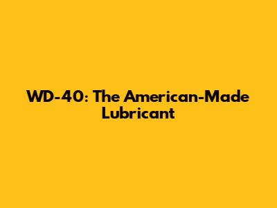 WD-40: The American-Made Lubricant