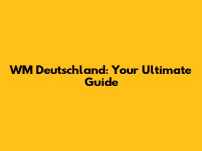 WM Deutschland: Your Ultimate Guide