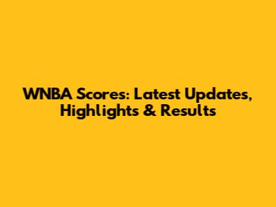 WNBA Scores: Latest Updates, Highlights & Results