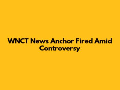 WNCT News Anchor Fired Amid Controversy
