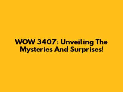 WOW 3407: Unveiling The Mysteries And Surprises!