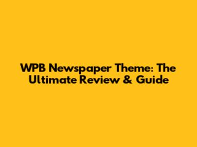 WPB Newspaper Theme: The Ultimate Review & Guide