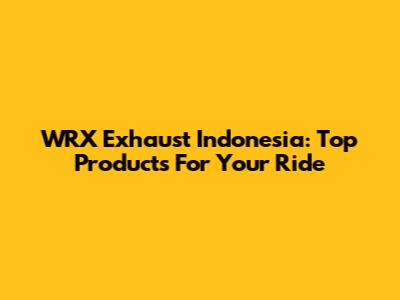WRX Exhaust Indonesia: Top Products For Your Ride