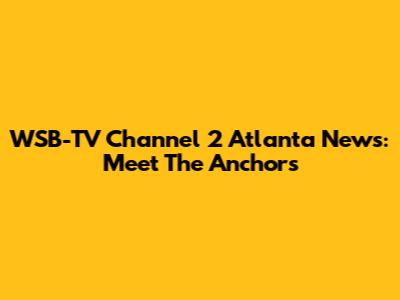 WSB-TV Channel 2 Atlanta News: Meet The Anchors