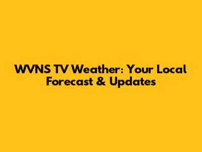WVNS TV Weather: Your Local Forecast & Updates