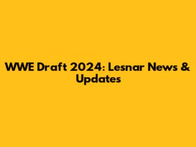 WWE Draft 2024: Lesnar News & Updates