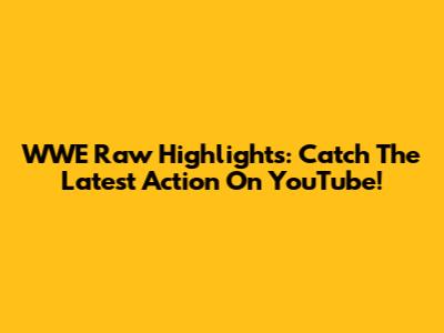 WWE Raw Highlights: Catch The Latest Action On YouTube!